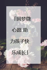 圆梦微心愿 助力孩子快乐成长