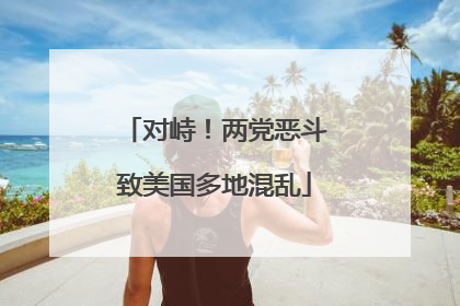 对峙！两党恶斗致美国多地混乱