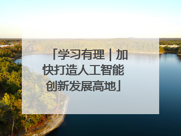 学习有理｜加快打造人工智能创新发展高地