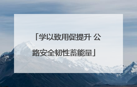 学以致用促提升 公路安全韧性蓄能量