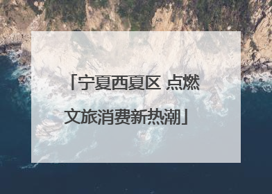 宁夏西夏区 点燃文旅消费新热潮