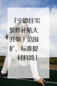 宁德住宅装修补贴大升级！范围扩、标准提、材料简
