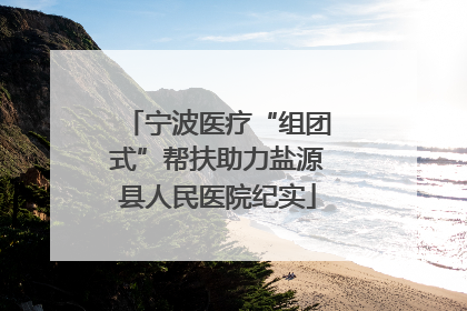 宁波医疗“组团式”帮扶助力盐源县人民医院纪实
