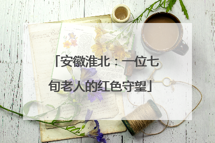 安徽淮北：一位七旬老人的红色守望
