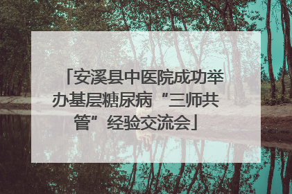 安溪县中医院成功举办基层糖尿病“三师共管”经验交流会