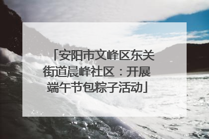安阳市文峰区东关街道晨峰社区：开展端午节包粽子活动