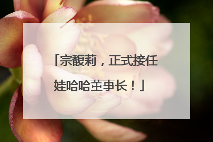 宗馥莉，正式接任娃哈哈董事长！