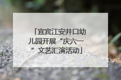 宜宾江安井口幼儿园开展“庆六一”文艺汇演活动