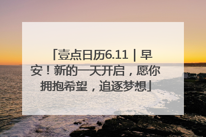 壹点日历6.11｜早安！新的一天开启，愿你拥抱希望，追逐梦想