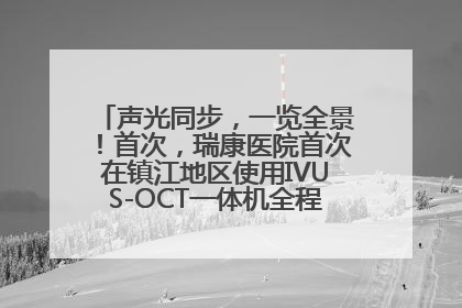 声光同步，一览全景！首次，瑞康医院首次在镇江地区使用IVUS-OCT一体机全程指导冠脉介入手术