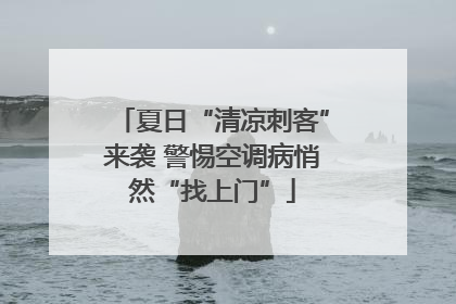 夏日“清凉刺客”来袭 警惕空调病悄然“找上门”