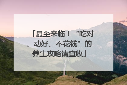 夏至来临！“吃对、动好、不花钱”的养生攻略请查收