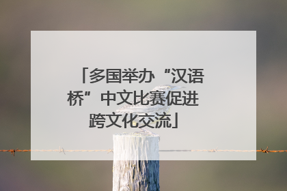 多国举办“汉语桥”中文比赛促进跨文化交流