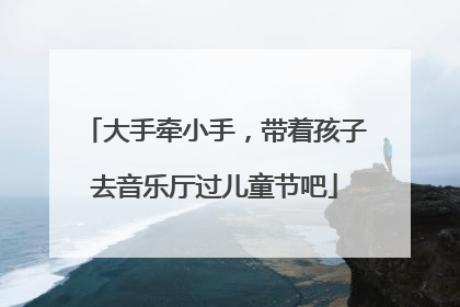 大手牵小手，带着孩子去音乐厅过儿童节吧