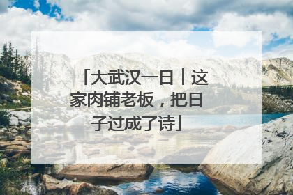 大武汉一日︱这家肉铺老板，把日子过成了诗