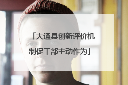 大通县创新评价机制促干部主动作为