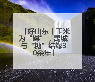 好山东丨玉米为“媒”，禹城与“糖”结缘30余年