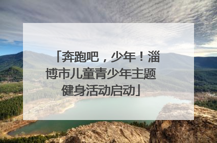 奔跑吧，少年！淄博市儿童青少年主题健身活动启动