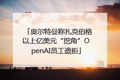 奥尔特曼称扎克伯格以上亿美元“挖角”OpenAI员工遭拒