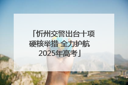 忻州交警出台十项硬核举措 全力护航2025年高考