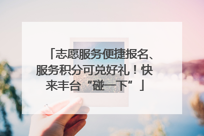 志愿服务便捷报名、服务积分可兑好礼！快来丰台“碰一下”