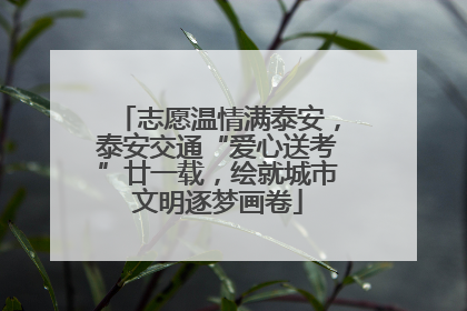 志愿温情满泰安，泰安交通“爱心送考”廿一载，绘就城市文明逐梦画卷