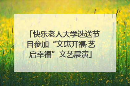 快乐老人大学选送节目参加“文惠开福·艺启幸福”文艺展演