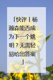 快评丨杨瀚森能否成为下一个姚明？无需轻易给出答案