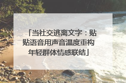当社交逃离文字：贴贴语音用声音温度重构年轻群体情感联结