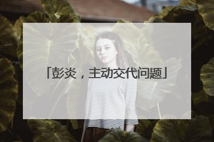 彭炎，主动交代问题