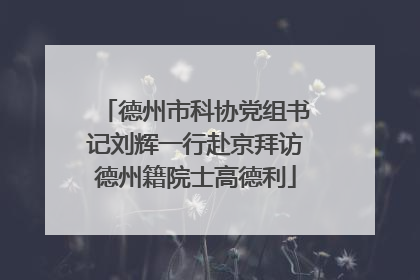 德州市科协党组书记刘辉一行赴京拜访德州籍院士高德利