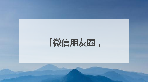 微信朋友圈，又有新功能