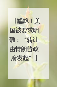 尴尬！美国被要求明确：“转让由特朗普政府发起”