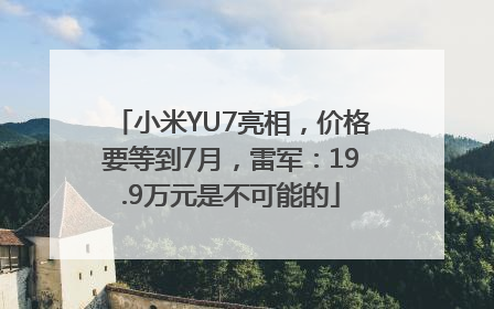 小米YU7亮相，价格要等到7月，雷军：19.9万元是不可能的