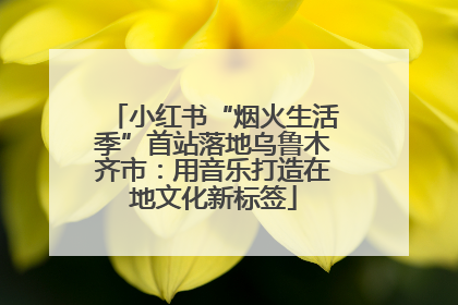 小红书“烟火生活季”首站落地乌鲁木齐市：用音乐打造在地文化新标签