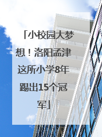 小校园大梦想！洛阳孟津这所小学8年踢出15个冠军