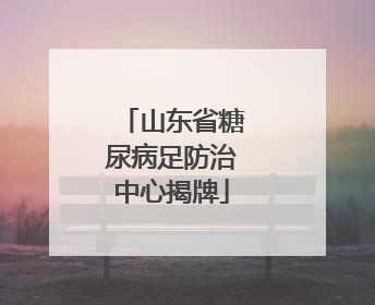山东省糖尿病足防治中心揭牌