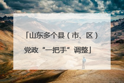 山东多个县（市、区）党政“一把手”调整