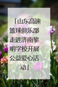 山东高速篮球俱乐部走进济南黎明学校开展公益爱心活动