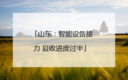 山东：智能设备接力 夏收进度过半