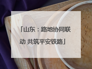 山东：路地协同联动 共筑平安铁路