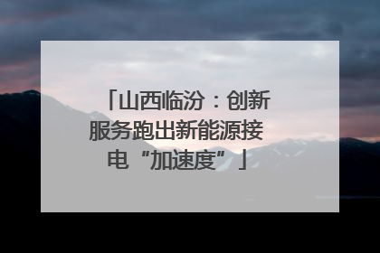 山西临汾：创新服务跑出新能源接电“加速度”