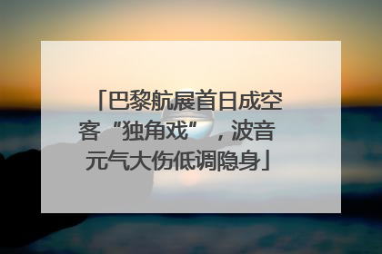 巴黎航展首日成空客“独角戏”，波音元气大伤低调隐身