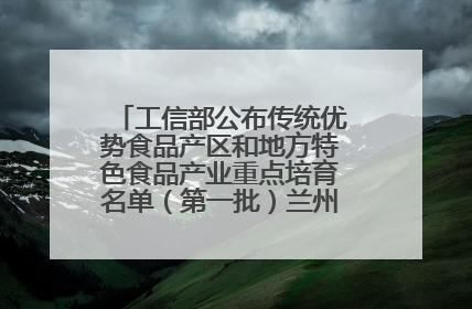 工信部公布传统优势食品产区和地方特色食品产业重点培育名单（第一批）兰州牛肉拉面位列其中