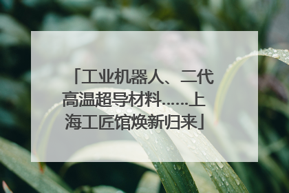 工业机器人、二代高温超导材料……上海工匠馆焕新归来
