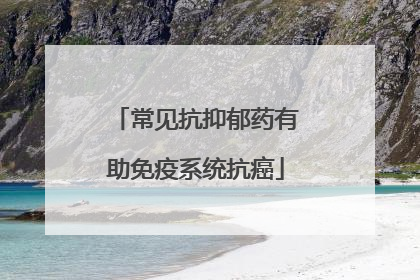 常见抗抑郁药有助免疫系统抗癌