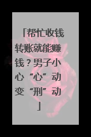 帮忙收钱转账就能赚钱？男子小心“心”动变“刑”动