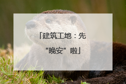建筑工地：先“晚安”啦