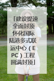 建设提速 全面封顶 怀化国际陆港多式联运中心（EPC）工程圆满封顶