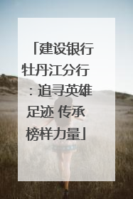 建设银行牡丹江分行：追寻英雄足迹 传承榜样力量